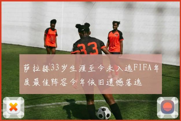 萨拉赫33岁生涯至今未入选FIFA年度最佳阵容今年依旧遗憾落选