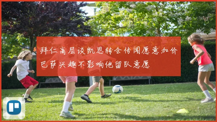 拜仁高层谈凯恩转会传闻愿意加价巴萨兴趣不影响他留队意愿