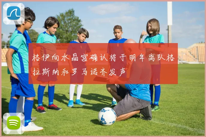 格伊向水晶宫确认将于明年离队格拉斯纳和罗马诺齐发声
