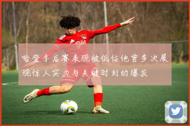 哈登季后赛表现被低估他曾多次展现惊人实力与关键时刻的爆发